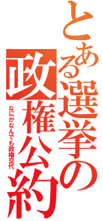 とある選挙の政権公約（なにがなんでも政権交代）