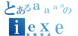 とあるａａａａａａａａａａａａａａａａａａのｉｅｘｅａａａａａ（松岡修造）