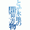 とある氷地の超障害物（ナベ３）