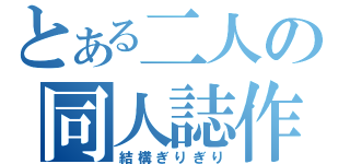 とある二人の同人誌作成（結構ぎりぎり）