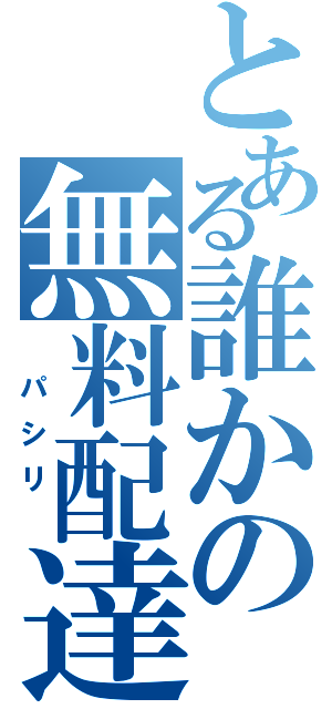 とある誰かの無料配達（　パシリ　）