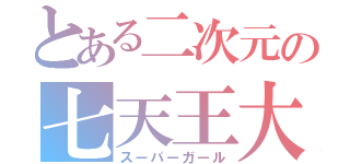 とある二次元の七天王大発表（スーパーガール）