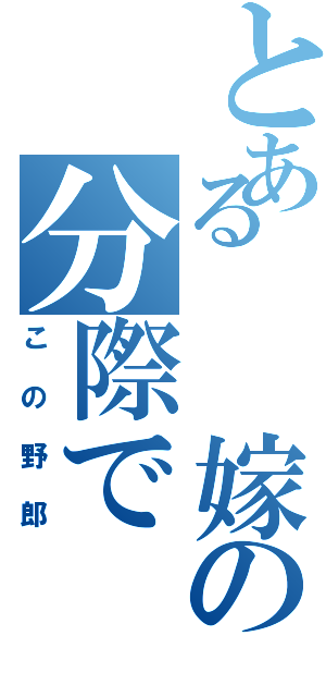 とある　　嫁の分際で（この野郎）