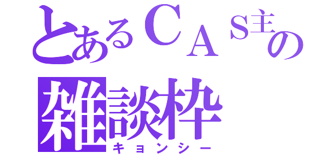 とあるＣＡＳ主の雑談枠（キョンシー）