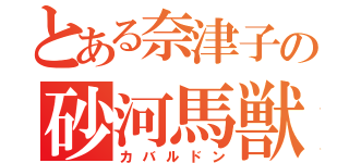 とある奈津子の砂河馬獣（カバルドン）