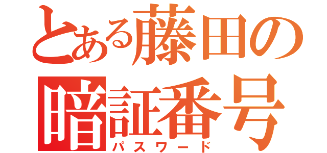 とある藤田の暗証番号（パスワード）