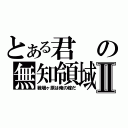 とある君の無知領域Ⅱ（戦場ヶ原は俺の嫁だ）