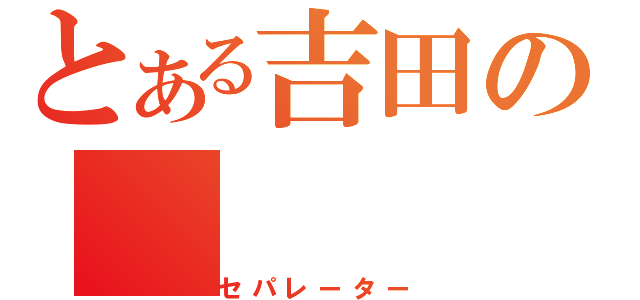 とある吉田の（セパレーター）