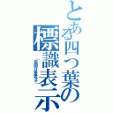 とある四つ葉の標識表示Ⅱ（ （周囲は警戒ネ））