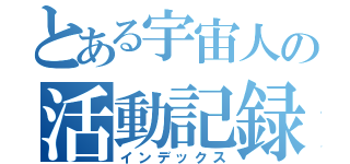 とある宇宙人の活動記録（インデックス）