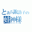 とある諏訪子の蛙神様（ミシャグジ様）