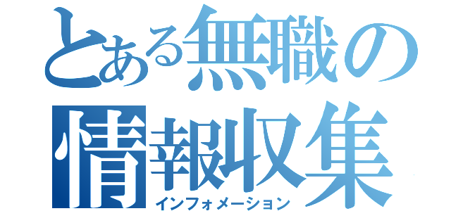 とある無職の情報収集（インフォメーション）