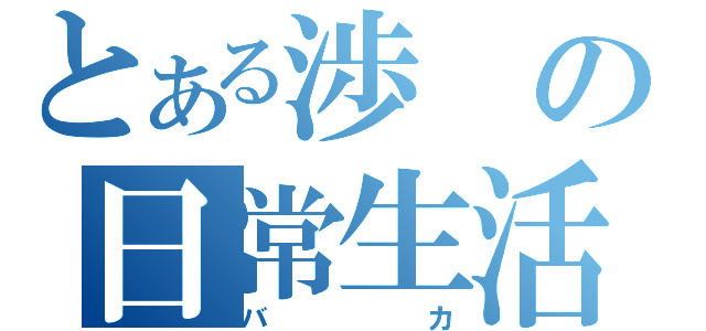 とある渉の日常生活（バカ）