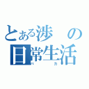 とある渉の日常生活（バカ）