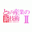 とある産業の新技術Ⅱ（ロリータエンジン）