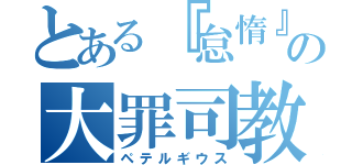 とある『怠惰』の大罪司教（ペテルギウス）