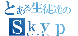 とある生徒達のＳｋｙｐｅ雑談（Ｓｋｙｐｅ）