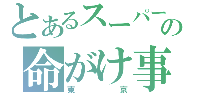 とあるスーパーの命がけ事件（東京）