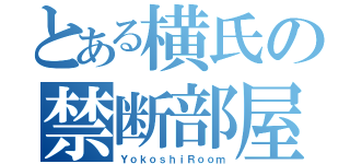 とある横氏の禁断部屋（ＹｏｋｏｓｈｉＲｏｏｍ）