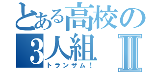 とある高校の３人組Ⅱ（トランザム！）