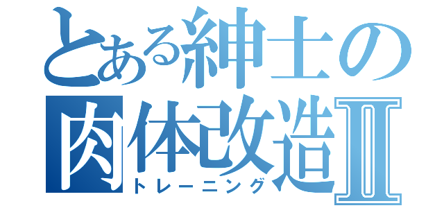 とある紳士の肉体改造Ⅱ（トレーニング）