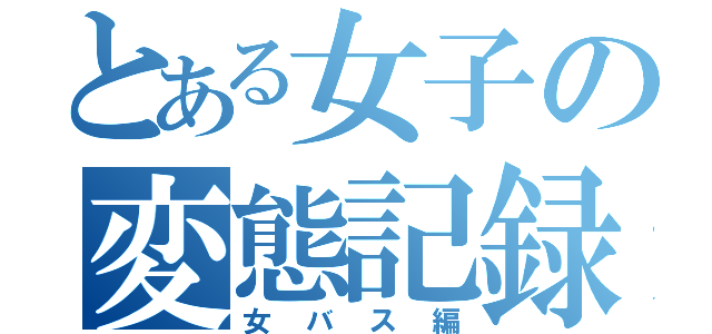 とある女子の変態記録（女バス編）