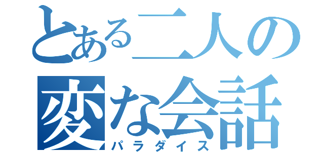 とある二人の変な会話（パラダイス）