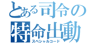 とある司令の特命出動（スペシャルコード）