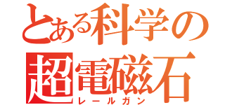 とある科学の超電磁石（レールガン）