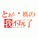 とある你媽の我不玩了（インデックス）