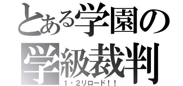 とある学園の学級裁判（１・２リロード！！）