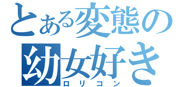 とある変態の幼女好き（ロリコン）