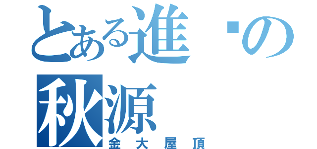 とある進擊の秋源（金大屋頂）