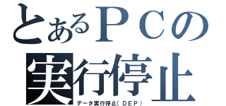 とあるＰＣの実行停止（データ実行停止（ＤＥＰ））