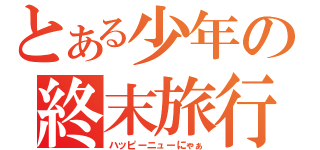 とある少年の終末旅行（ハッピーニューにゃぁ）