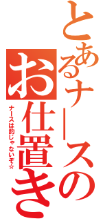 とあるナ―スのお仕置き（ナＩスは釣じゃないぞ☆）