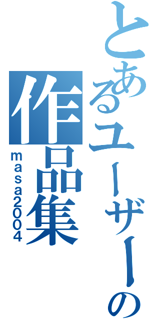 とあるユーザーの作品集（ｍａｓａ２００４）