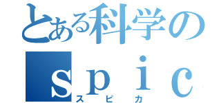 とある科学のｓｐｉｃａ（スピカ）