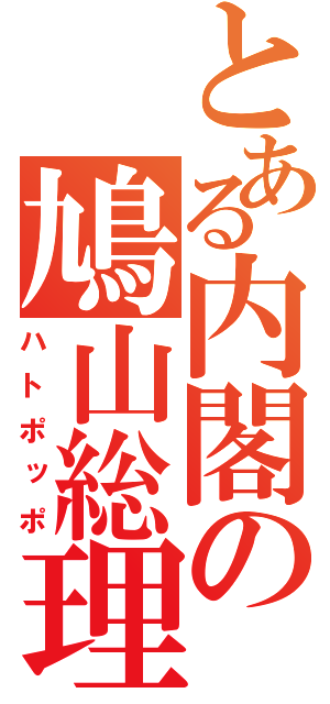 とある内閣の鳩山総理（ハトポッポ）