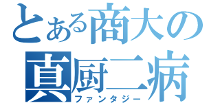 とある商大の真厨二病（ファンタジー）