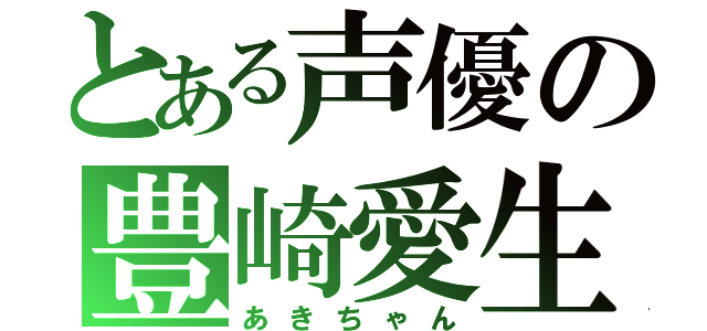 とある声優の豊崎愛生（あきちゃん）