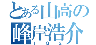 とある山高の峰岸浩介（ＩＱ２）