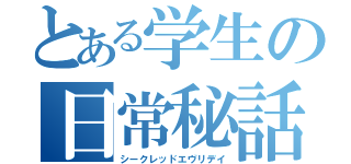 とある学生の日常秘話（シークレッドエヴリデイ）