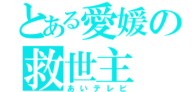 とある愛媛の救世主（あいテレビ）