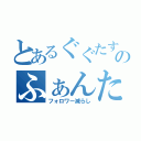 とあるぐぐたすのふぁんた（フォロワー減らし）