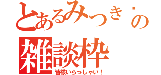 とあるみつき♥の雑談枠（皆様いらっしゃい！）