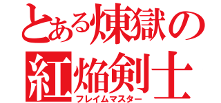 とある煉獄の紅焔剣士（フレイムマスター）