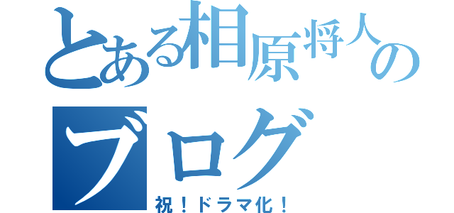 とある相原将人のブログ（祝！ドラマ化！）