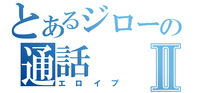 とあるジローの通話Ⅱ（エロイプ）