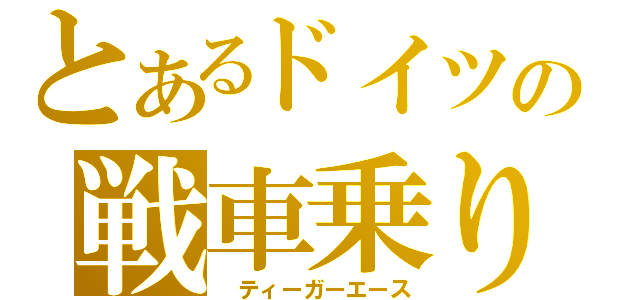 とあるドイツの戦車乗り（ ティーガーエース）